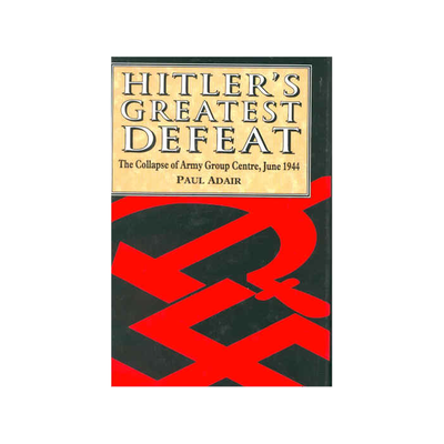HITLER'S GREATEST DEFEAT The Collapse of Army Group Centre, June 1944