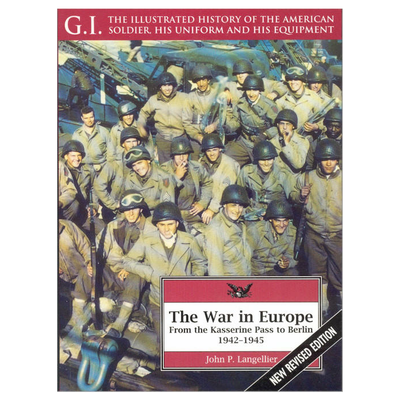 G.I. THE ILLUSTRATED HISTORY OF THE AMERICAN SOLDIER, HIS UNIFORM AND HIS EQUIPMENT THE WAR IN EUROPE