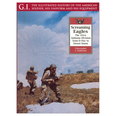 G.I. THE ILLUSTRATED HISTORY OF THE AMERICAN SOLDIER, HIS UNIFORM AND HIS EQUIPMENT SCREAMING EAGLES
