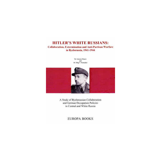 HITLER'S WHITE RUSSIANS: Collaboration & Extermination in Byelorussia, 1941-1945