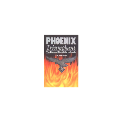 PHEONIX TRIUMPHANT The Rise and Rise of the Luftwaffe